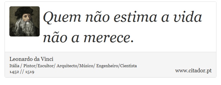 Quem não estima a vida não a merece. - Leonardo da Vinci - Frases