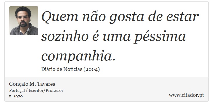Quem não gosta de estar sozinho é uma péssima companhia. - Gonçalo M. Tavares - Frases