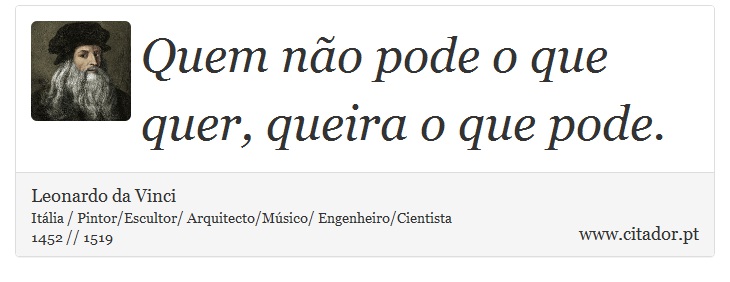 Quem não pode o que quer, queira o que pode. - Leonardo da Vinci - Frases