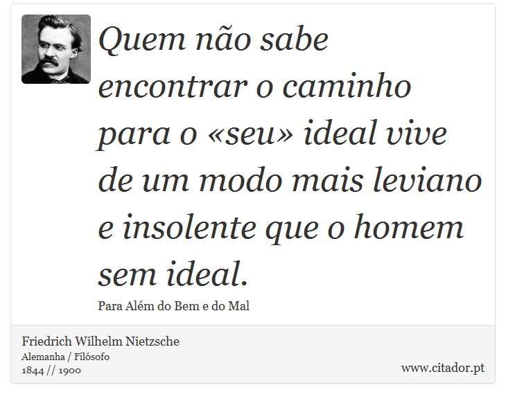 Quem não sabe encontrar o caminho para o «seu» ideal vive de um modo mais leviano e insolente que o homem sem ideal. - Friedrich Wilhelm Nietzsche - Frases