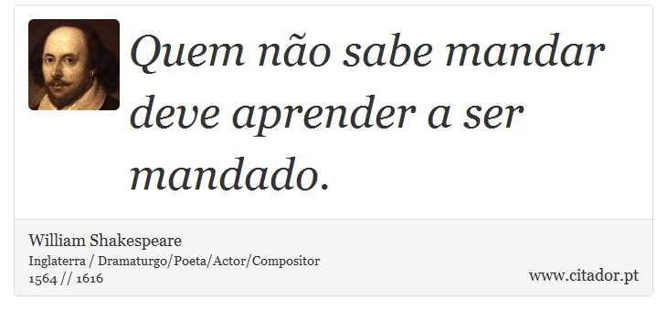 Quem não sabe mandar deve aprender a ser mandado. - William Shakespeare - Frases