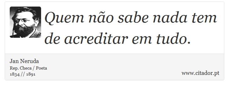 Quem não sabe nada tem de acreditar em tudo. - Jan Neruda - Frases