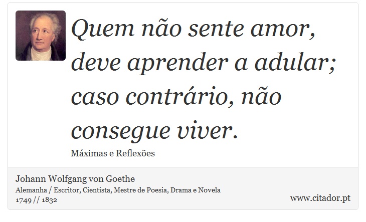Quem não sente amor, deve aprender a adular; caso contrário, não consegue viver. - Johann Wolfgang von Goethe - Frases