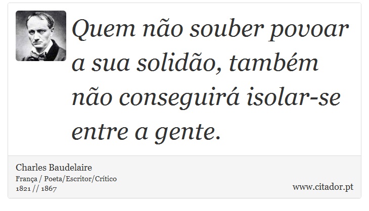 Quem não souber povoar a sua solidão, também não conseguirá isolar-se entre a gente. - Charles Baudelaire - Frases