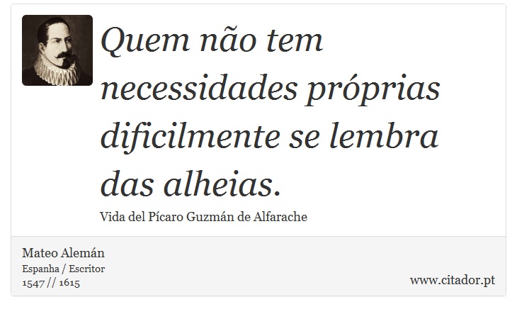 Quem não tem necessidades próprias dificilmente se lembra das alheias. - Mateo Alemán - Frases