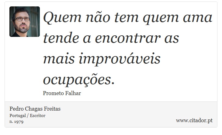 Quem não tem quem ama tende a encontrar as mais improváveis ocupações. - Pedro Chagas Freitas - Frases