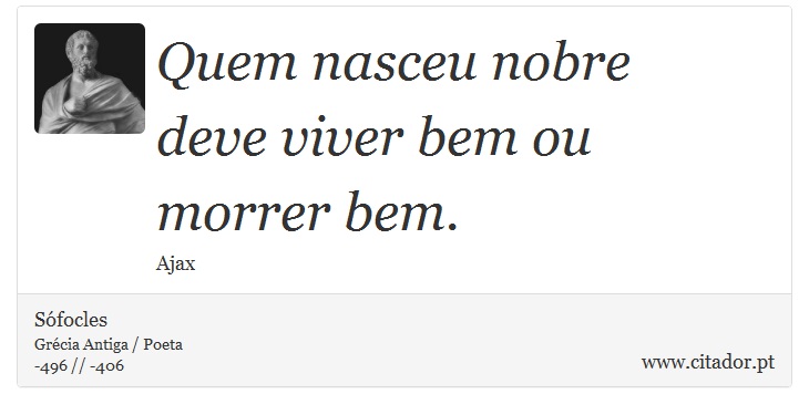 Quem nasceu nobre <br />
 deve viver bem ou morrer bem. - Sófocles - Frases