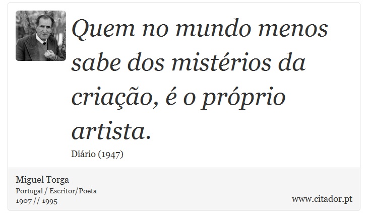 Quem no mundo menos sabe dos mistérios da criação, é o próprio artista. - Miguel Torga - Frases