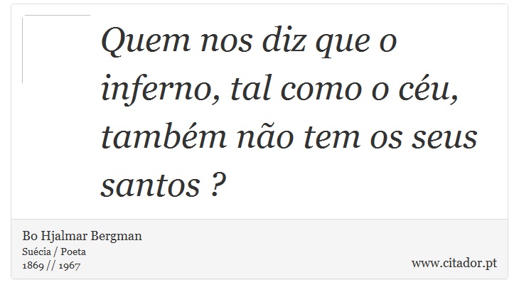 Quem nos diz que o inferno, tal como o céu, também não tem os seus santos ? - Bo Hjalmar Bergman - Frases