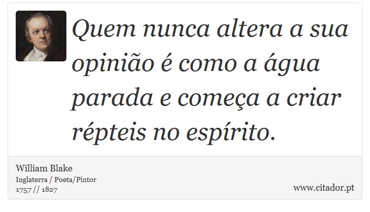 Quem nunca altera a sua opinião é como a água parada e começa a criar répteis no espírito. - William Blake - Frases