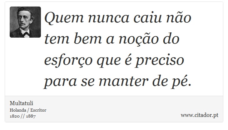 Quem nunca caiu não tem bem a noção do esforço que é preciso para se manter de pé. - Multatuli - Frases
