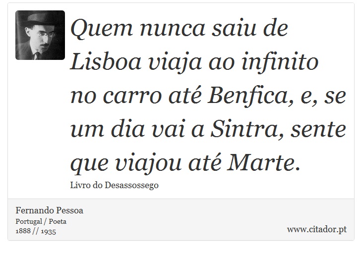Quem nunca saiu de Lisboa viaja ao infinito no carro até Benfica, e, se um dia vai a Sintra, sente que viajou até Marte. - Fernando Pessoa - Frases