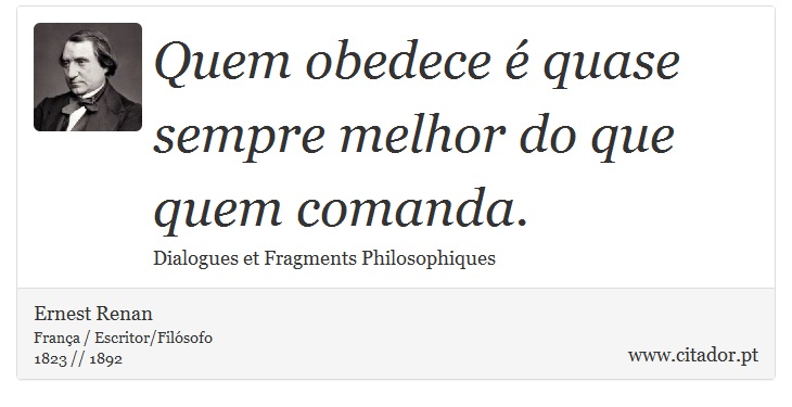 Quem obedece é quase sempre melhor do que quem comanda. - Ernest Renan - Frases