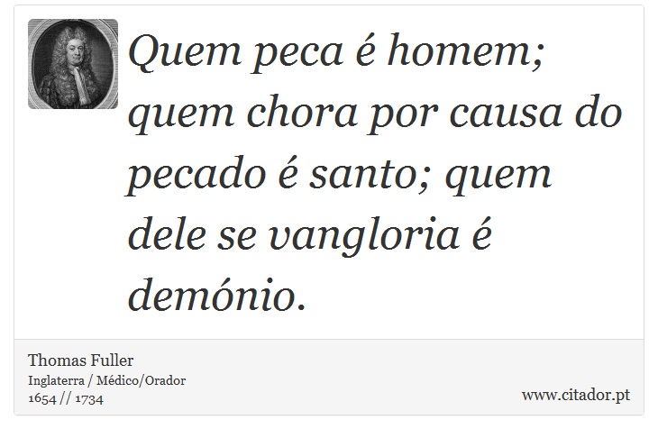 Quem peca é homem; quem chora por causa do pecado é santo; quem dele se vangloria é demónio. - Thomas Fuller - Frases