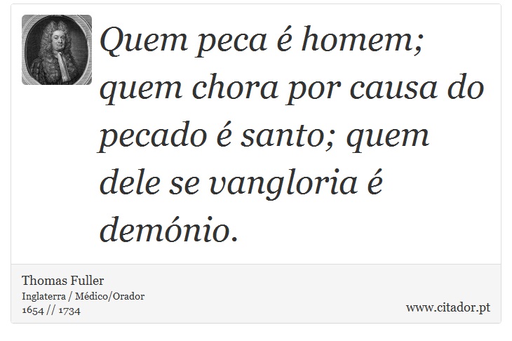 Quem peca  homem; quem chora por causa do pecado  santo; quem dele se vangloria  demnio. - Thomas Fuller - Frases