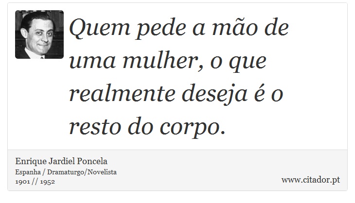 Quem pede a mão de uma mulher, o que realmente deseja é o resto do corpo. - Enrique Jardiel Poncela - Frases