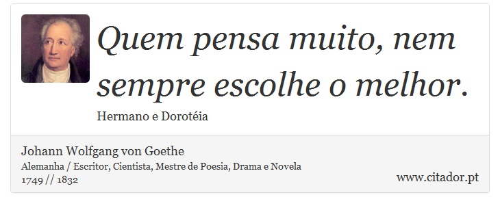 Quem pensa muito, nem sempre escolhe o melhor. - Johann Wolfgang von Goethe - Frases