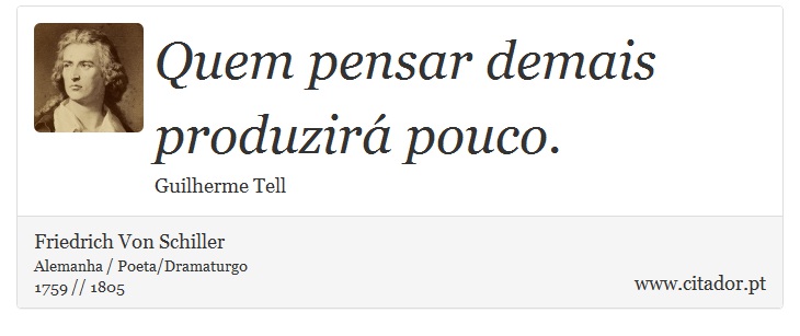 Quem pensar demais produzirá pouco. - Friedrich Von Schiller - Frases