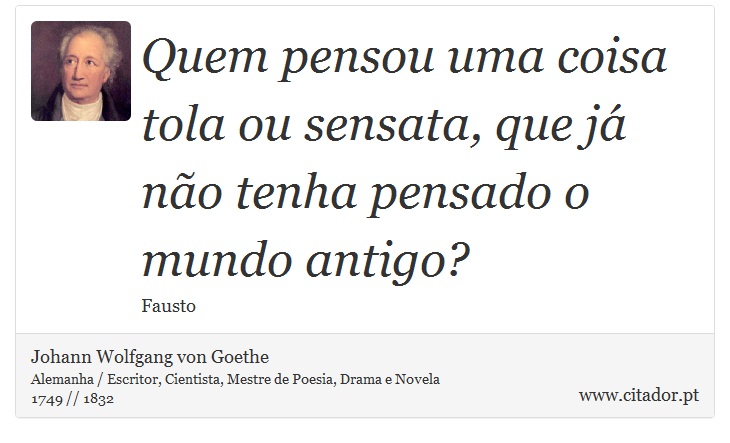 Quem pensou uma coisa tola ou sensata, que já não tenha pensado o mundo antigo? - Johann Wolfgang von Goethe - Frases