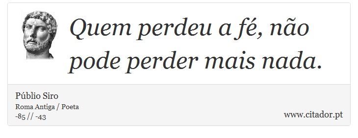 Quem perdeu a fé, não pode perder mais nada. - Públio Siro - Frases