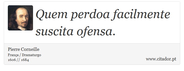 Quem perdoa facilmente suscita ofensa. - Pierre Corneille - Frases