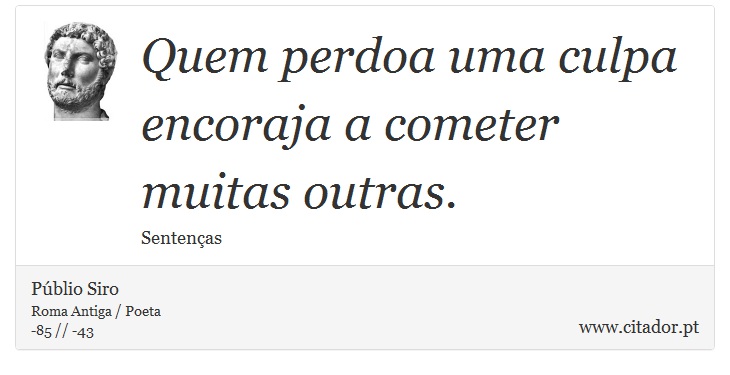 Quem perdoa uma culpa encoraja a cometer muitas outras. - Públio Siro - Frases