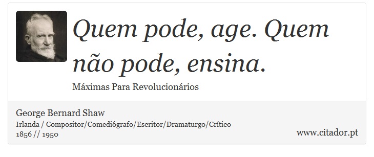 Quem pode, age. Quem não pode, ensina. - George Bernard Shaw - Frases