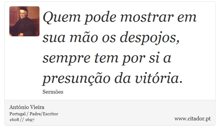 Quem pode mostrar em sua mão os despojos, sempre tem por si a presunção da vitória. - António Vieira - Frases