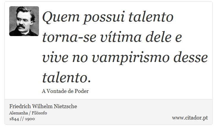 Quem possui talento torna-se vítima dele e vive no vampirismo desse talento. - Friedrich Wilhelm Nietzsche - Frases