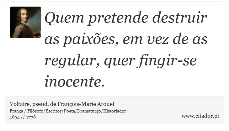 Quem pretende destruir as paixões, em vez de as regular, quer fingir-se inocente. - Voltaire, pseud. de François-Marie Arouet - Frases