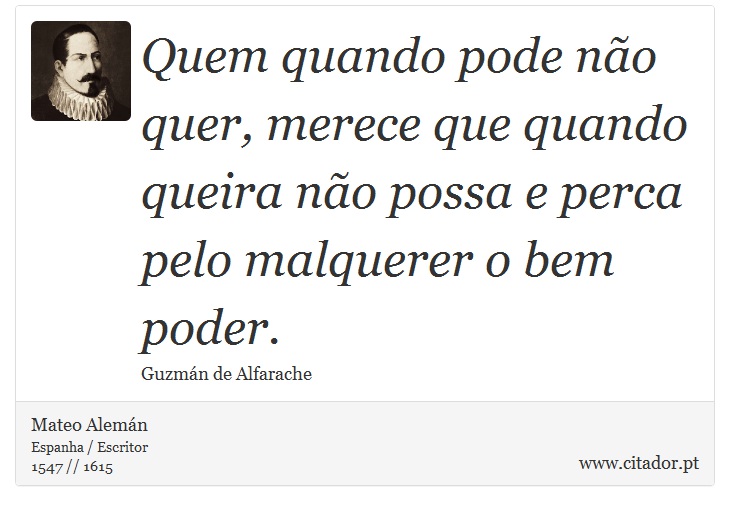Quem quando pode não quer, merece que quando queira não possa e perca pelo malquerer o bem poder. - Mateo Alemán - Frases