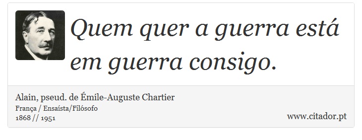 Quem quer a guerra está em guerra consigo. - Alain, pseud. de Émile-Auguste Chartier - Frases