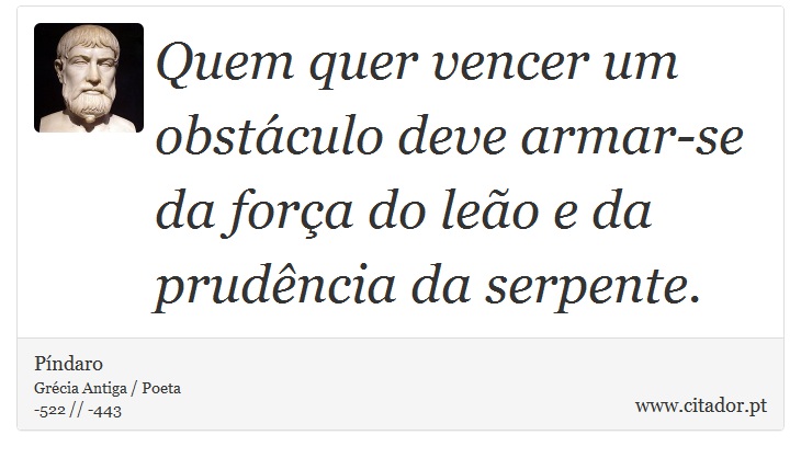 Quem quer vencer um obstáculo deve armar-se da força do leão e da prudência da serpente. - Píndaro - Frases
