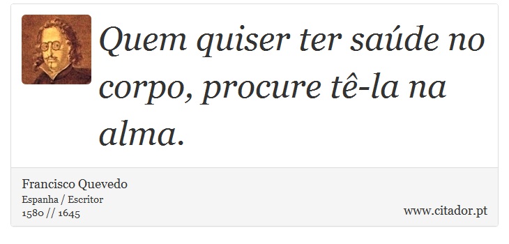 Quem quiser ter saúde no corpo, procure tê-la na alma. - Francisco Quevedo - Frases