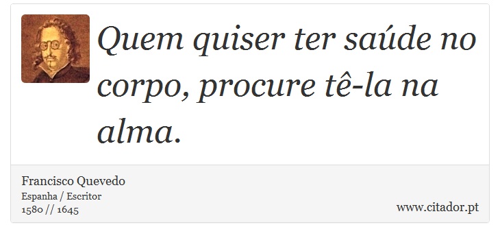 Quem quiser ter sade no corpo, procure t-la na alma. - Francisco Quevedo - Frases