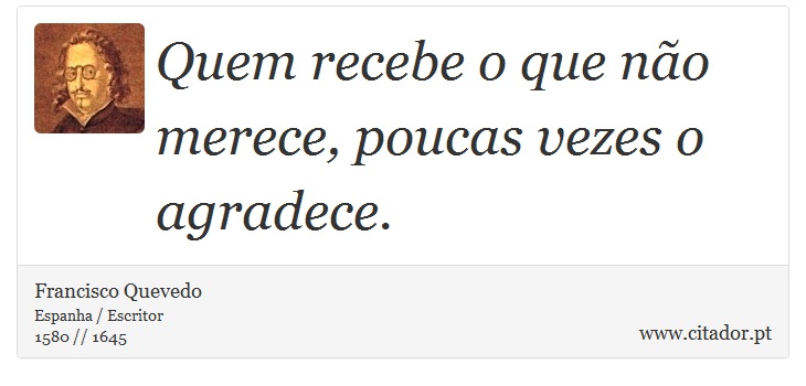 Quem recebe o que não merece, poucas vezes o agradece. - Francisco Quevedo - Frases