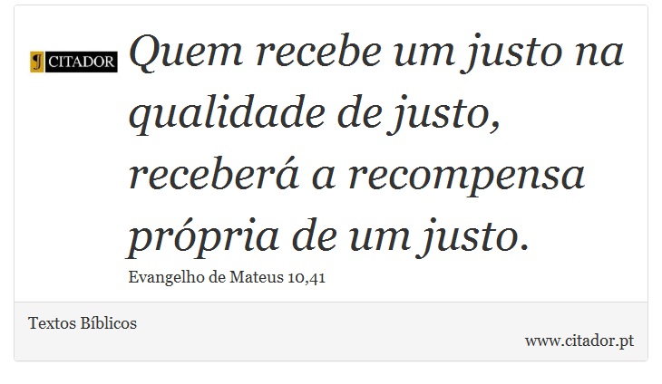 Quem recebe um justo na qualidade de justo, receberá a recompensa própria de um justo. - Textos Bíblicos - Frases