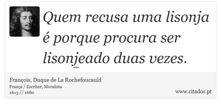 Quem recusa uma lisonja é porque procura ser lisonjeado duas vezes. - François, Duque de La Rochefoucauld - Frases