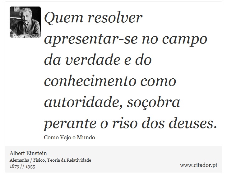 Quem resolver apresentar-se no campo da verdade e do conhecimento como autoridade, soçobra perante o riso dos deuses. - Albert Einstein - Frases