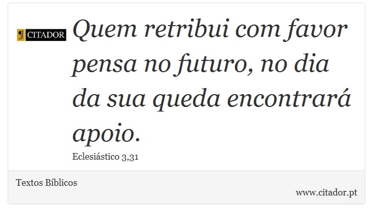 Quem retribui com favor pensa no futuro, no dia da sua queda encontrará apoio. - Textos Bíblicos - Frases