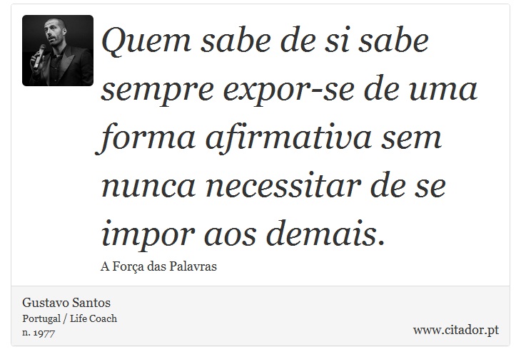 Quem sabe de si sabe sempre expor-se de uma forma afirmativa sem nunca necessitar de se impor aos demais. - Gustavo Santos - Frases