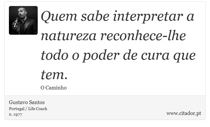 Quem sabe interpretar a natureza reconhece-lhe todo o poder de cura que tem. - Gustavo Santos - Frases
