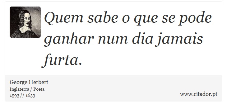 Quem sabe o que se pode ganhar num dia jamais furta. - George Herbert - Frases