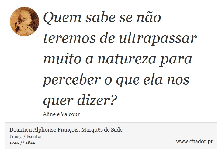 Quem sabe se não teremos de ultrapassar muito a natureza para perceber o que ela nos quer dizer? - Doantien Alphonse François, Marquês de Sade - Frases