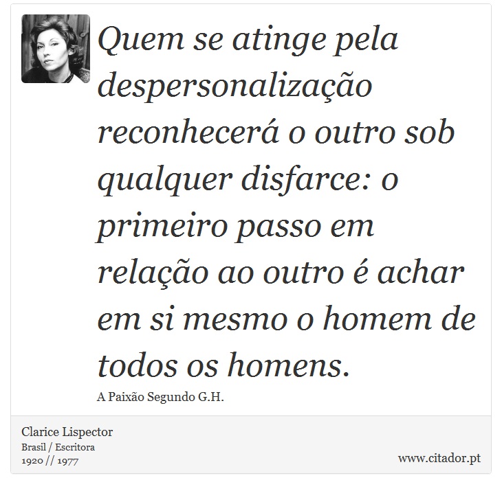 Quem se atinge pela despersonalização reconhecerá o outro sob qualquer disfarce: o primeiro passo em relação ao outro é achar em si mesmo o homem de todos os homens. - Clarice Lispector - Frases
