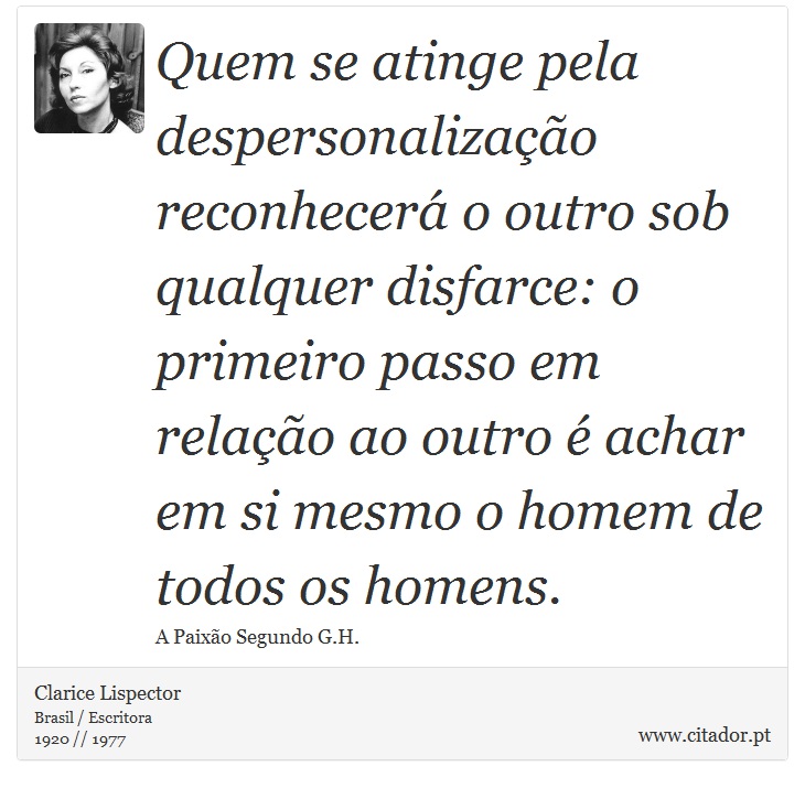 Quem se atinge pela despersonalizao reconhecer o outro sob qualquer disfarce: o primeiro passo em relao ao outro  achar em si mesmo o homem de todos os homens. - Clarice Lispector - Frases