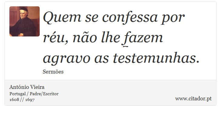 Quem se confessa por réu, não lhe fazem agravo as testemunhas. - António Vieira - Frases