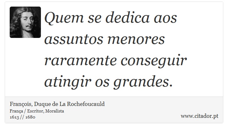 Quem se dedica aos assuntos menores raramente conseguir atingir os grandes. - François, Duque de La Rochefoucauld - Frases