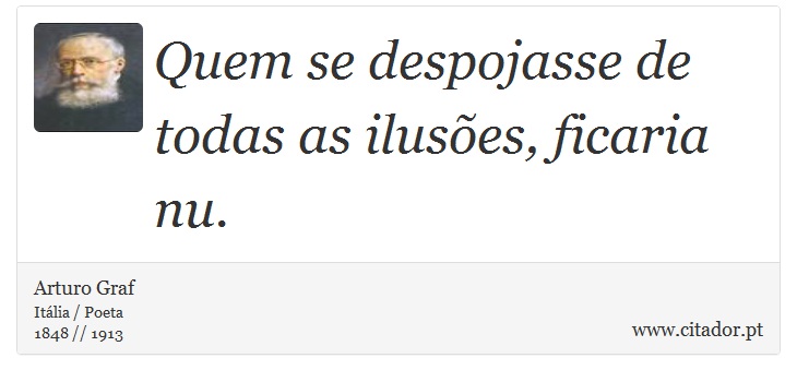 Quem se despojasse de todas as ilusões, ficaria nu. - Arturo Graf - Frases