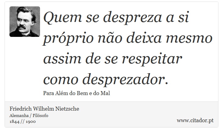 Quem se despreza a si próprio não deixa mesmo assim de se respeitar como desprezador. - Friedrich Wilhelm Nietzsche - Frases